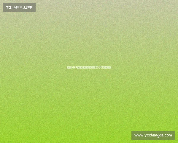 世界杯FIFA转播时间解析场次观看指南2026最新赛程安排 世界杯FIFA转播时间解析场次观看指南2026最新赛程安排